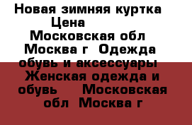 Новая зимняя куртка › Цена ­ 6 000 - Московская обл., Москва г. Одежда, обувь и аксессуары » Женская одежда и обувь   . Московская обл.,Москва г.